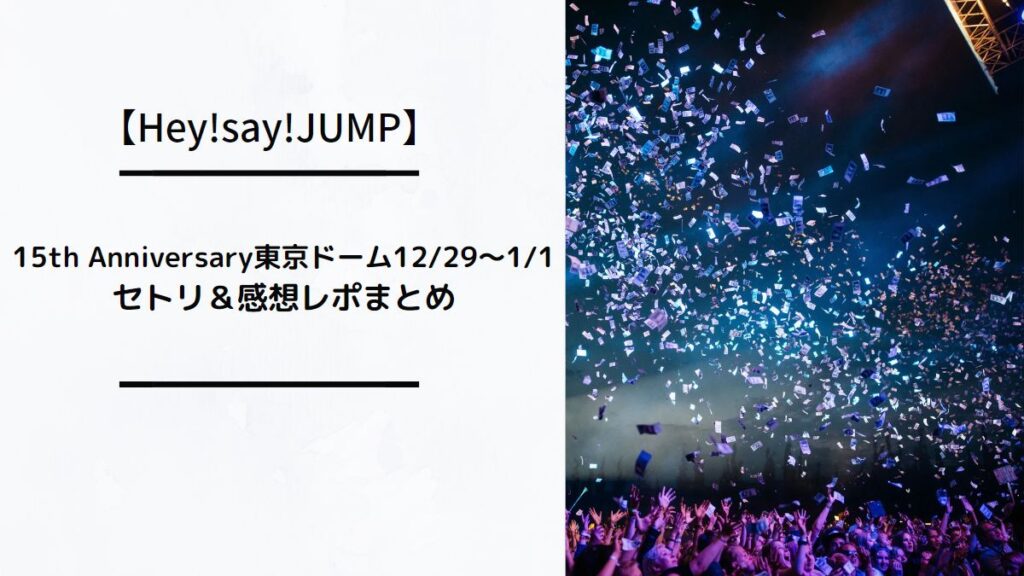 Hey!say!JUMP 15th Anniversary東京ドーム12/29～1/1のセトリ＆感想レポまとめ | ひとことめだまトピック